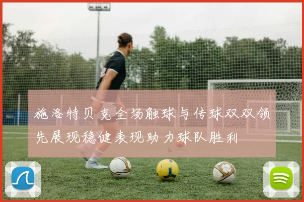 施洛特贝克全场触球与传球双双领先展现稳健表现助力球队胜利