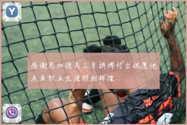 感谢恩加德乌三季拼搏付出祝愿他未来职业生涯顺利辉煌