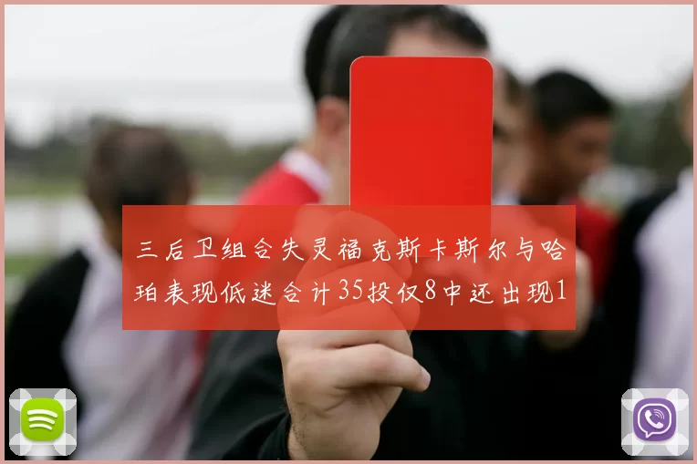 三后卫组合失灵福克斯卡斯尔与哈珀表现低迷合计35投仅8中还出现10次失误