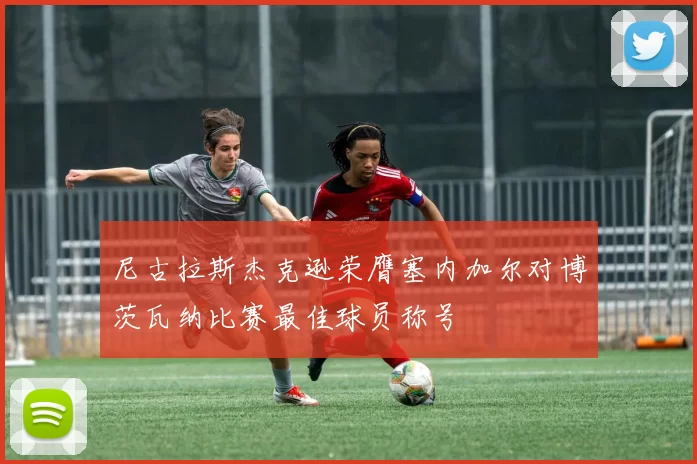 尼古拉斯杰克逊荣膺塞内加尔对博茨瓦纳比赛最佳球员称号