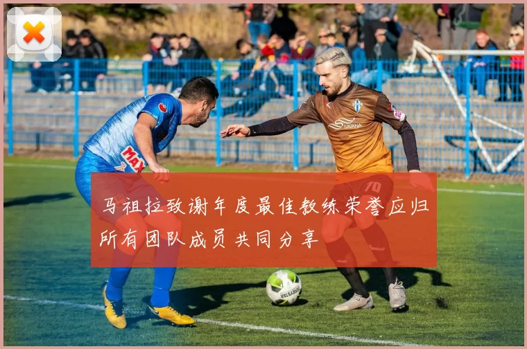 马祖拉致谢年度最佳教练荣誉应归所有团队成员共同分享