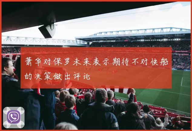 萧华对保罗未来表示期待不对快船的决策做出评论