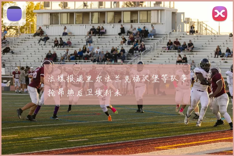 法媒报道里尔法兰克福汉堡等队争抢昂热后卫埃科米