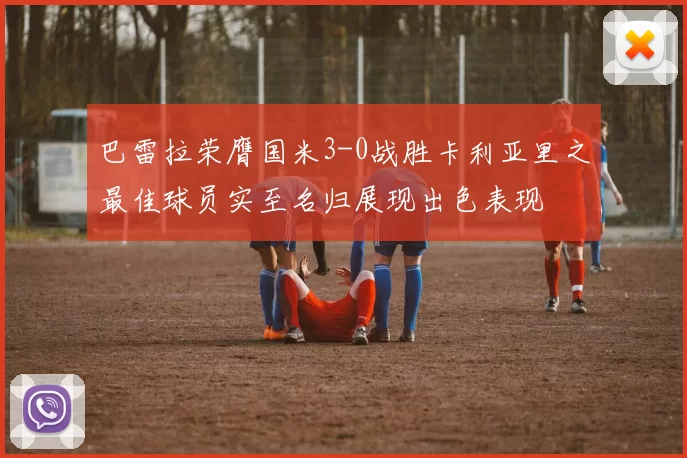 巴雷拉荣膺国米3-0战胜卡利亚里之最佳球员实至名归展现出色表现