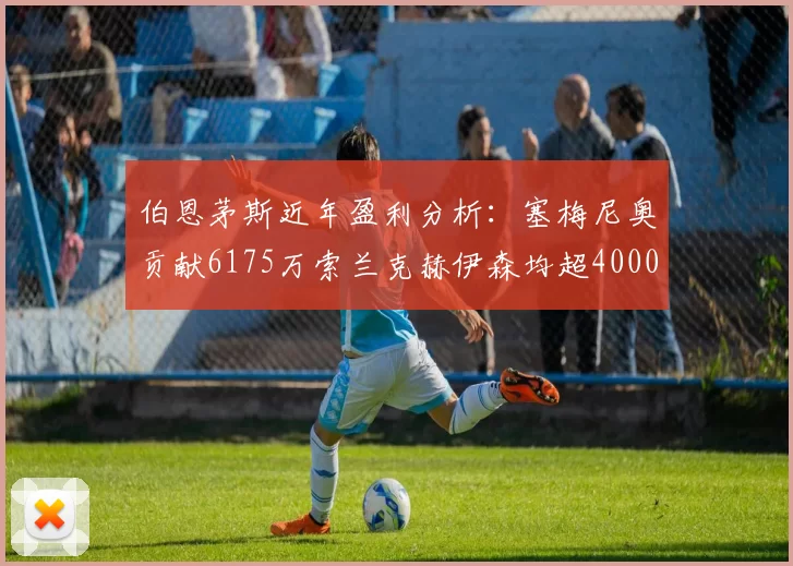 伯恩茅斯近年盈利分析：塞梅尼奥贡献6175万索兰克赫伊森均超4000万